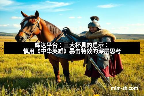 辉达平台：三大杯具的启示：慎用《中华英雄》暴击特效的深层思考