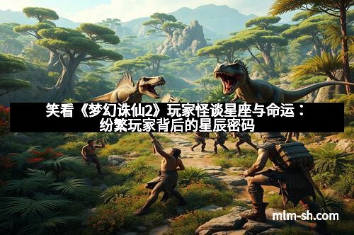 笑看《梦幻诛仙2》玩家怪谈星座与命运：纷繁玩家背后的星辰密码